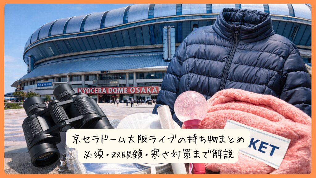 京セラドーム大阪ライブの持ち物まとめ｜必須・双眼鏡・寒さ対策まで解説