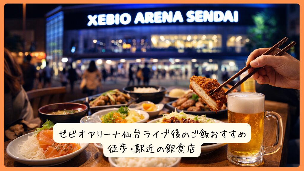 ゼビオアリーナ仙台ライブ後のご飯おすすめ｜徒歩・駅近の飲食店