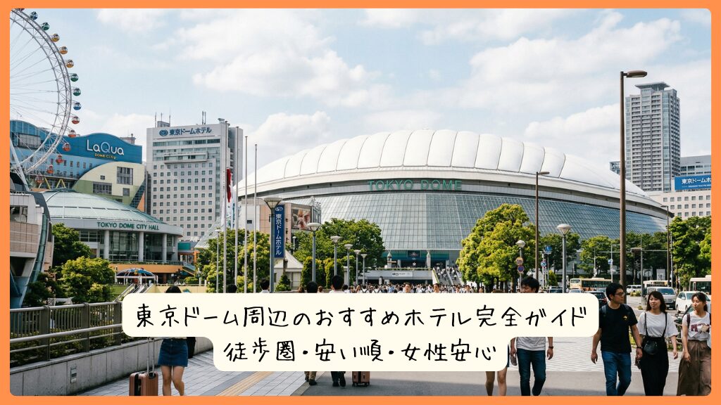 東京ドーム周辺のおすすめホテル完全ガイド｜徒歩圏・安い順・女性安心