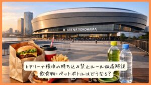 Kアリーナ横浜の持ち込み禁止ルール徹底解説｜飲食物・ペットボトルはどうなる？