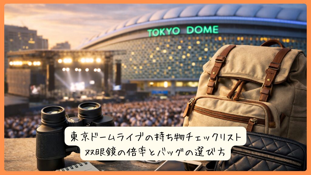 東京ドームライブの持ち物チェックリスト｜双眼鏡の倍率とバッグの選び方