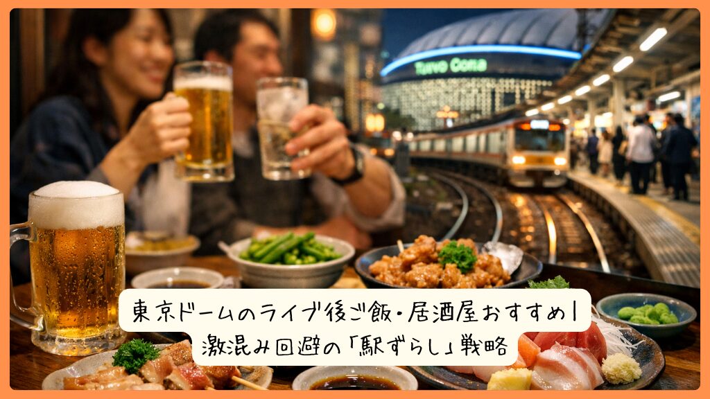 東京ドームのライブ後ご飯・居酒屋おすすめ｜激混み回避の「駅ずらし」戦略