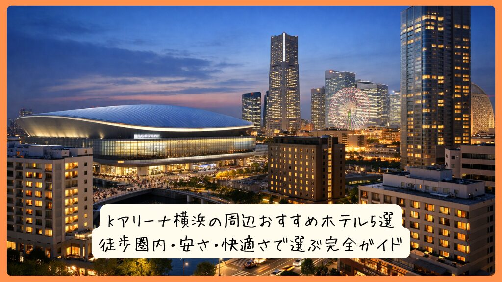 Kアリーナ横浜の周辺おすすめホテル5選|徒歩圏内・安さ・快適さで選ぶ完全ガイド