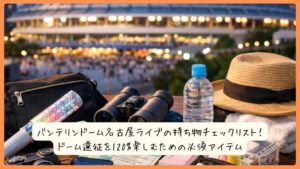 バンテリンドーム名古屋ライブの持ち物チェックリスト！ドーム遠征を120%楽しむための必須アイテム