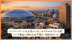 バンテリンドーム名古屋から近いおすすめホテル10選！ライブ遠征に便利な徒歩圏内・格安宿ガイド