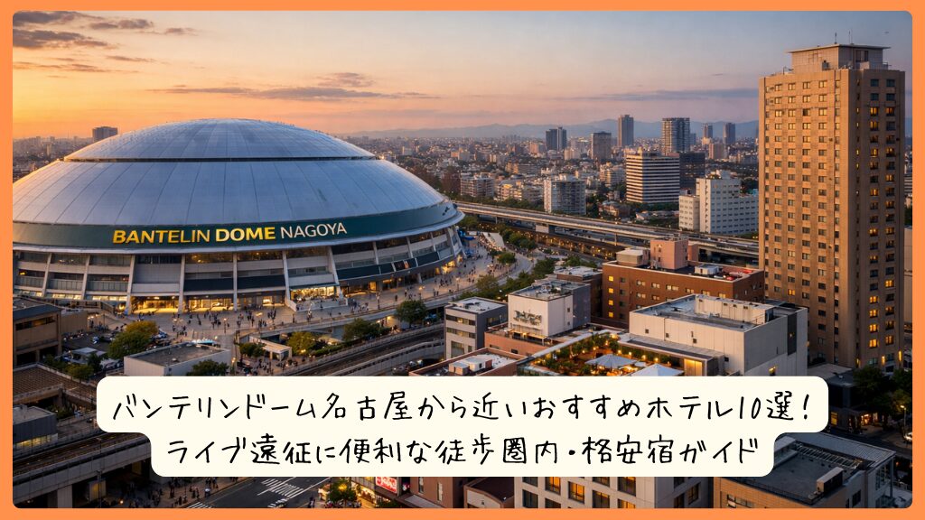 バンテリンドーム名古屋から近いおすすめホテル10選！ライブ遠征に便利な徒歩圏内・格安宿ガイド