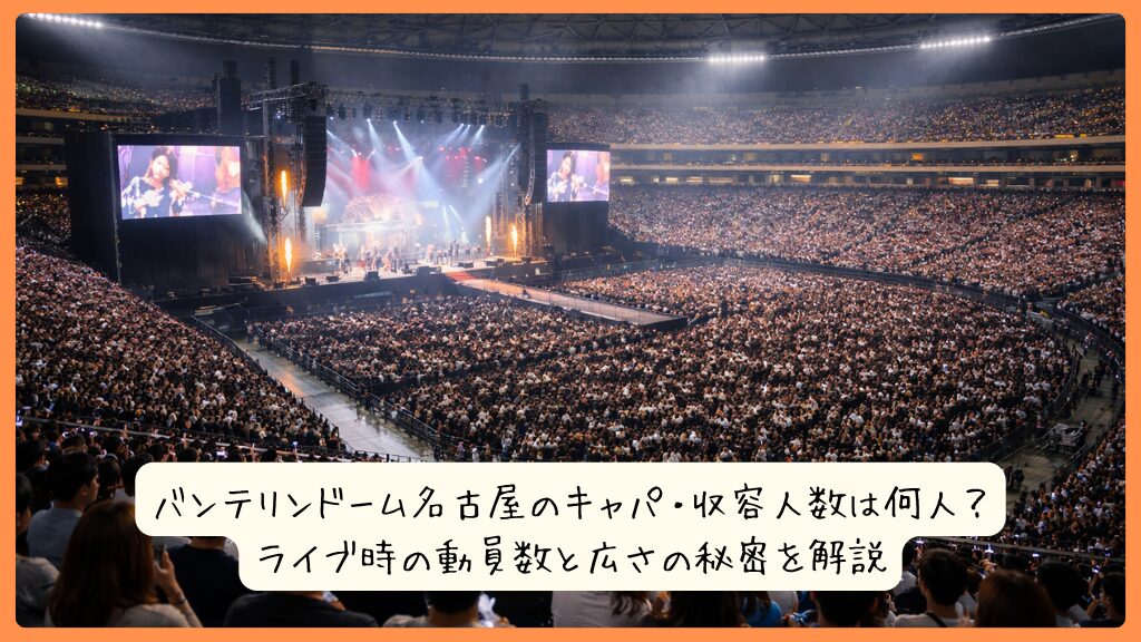 バンテリンドーム名古屋のキャパ・収容人数は何人？ライブ時の動員数と広さの秘密を解説
